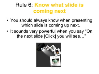 Rule 6:  Know what slide is coming next <ul><li>You should always know when presenting which slide is coming up next.  </l...