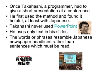 <ul><li>Once Takahashi, a programmer, had to give a short presentation at a conference </li></ul><ul><li>He first used the...