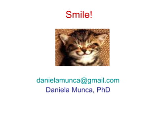 Smile! <ul><li>[email_address]   </li></ul><ul><li>Daniela Munca, PhD  </li></ul>