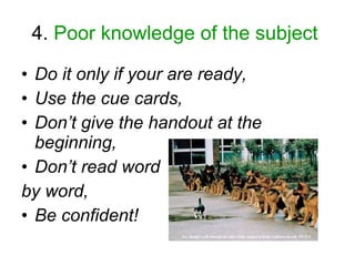 4.  Poor knowledge of the subject   <ul><li>Do it only if your are ready, </li></ul><ul><li>Use the cue cards, </li></ul><...
