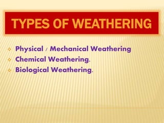 TYPES OF WEATHERING
Physical / Mechanical Weathering
Chemical Weathering.
Biological Weathering.