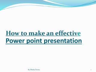 Power point presentation
How to make an effective
By Diksha Verma 1
 
