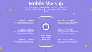 Add Your Text Here
Here add some subtitle text this is just a
demo text so consider replacing it
Add Your Text Here
Here add some subtitle text this is just a
demo text so consider replacing it
Add Your Text Here
Here add some subtitle text this is just a
demo text so consider replacing it
Here You can
Add Some
Brief Text
Add Your Text Here
Here add some subtitle text this is just a
demo text so consider replacing it
Add Your Text Here
Here add some subtitle text this is just a
demo text so consider replacing it
Add Your Text Here
Here add some subtitle text this is just a
demo text so consider replacing it
Mobile Mockup
Here You can Add Some Brief Text That will Explain Your
Tittle This is Just a Demo Text So You Can Replace These
Texts
 