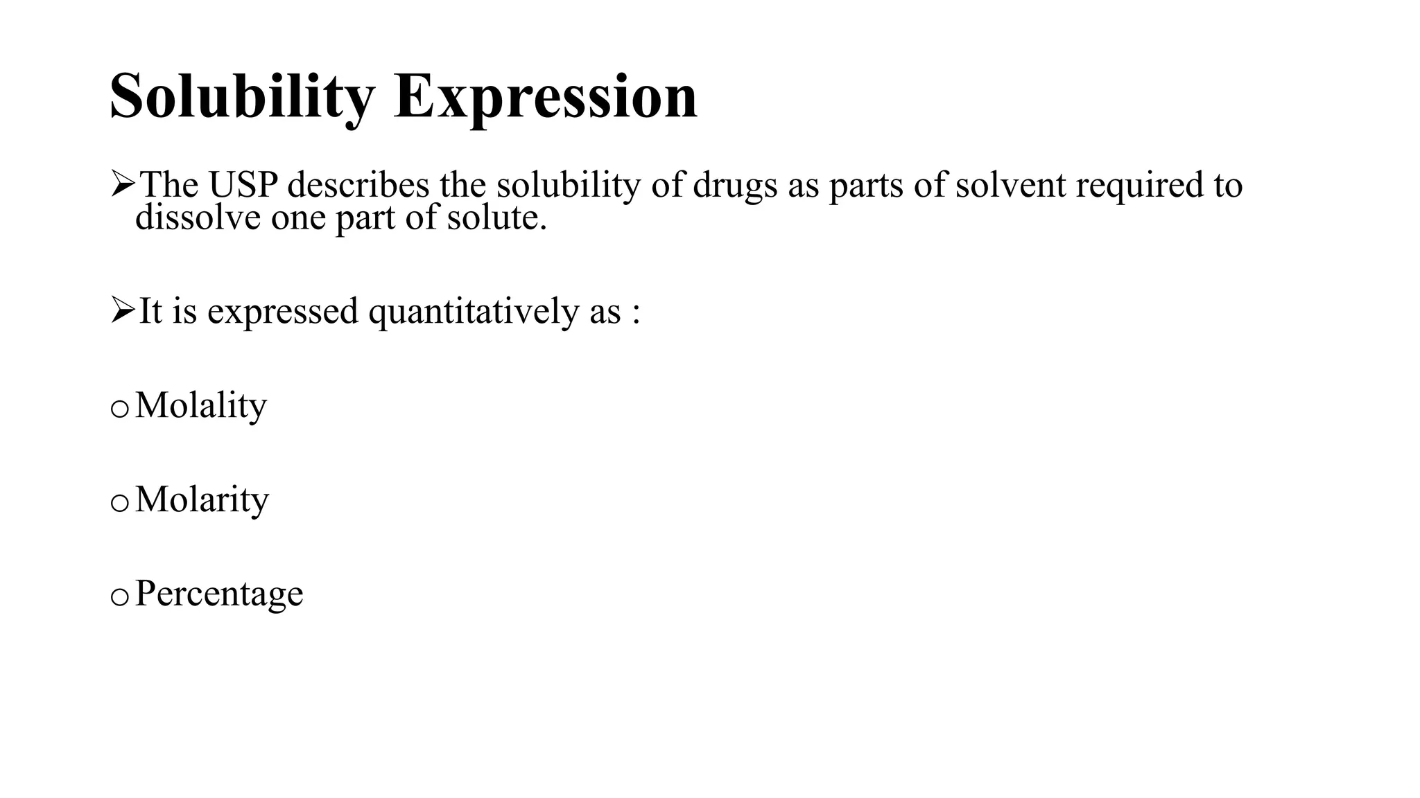 Solubility Expression
The USP describes the solubility of drugs as parts of solvent required to
dissolve one part of solute.
It is expressed quantitatively as :
oMolality
oMolarity
oPercentage
 