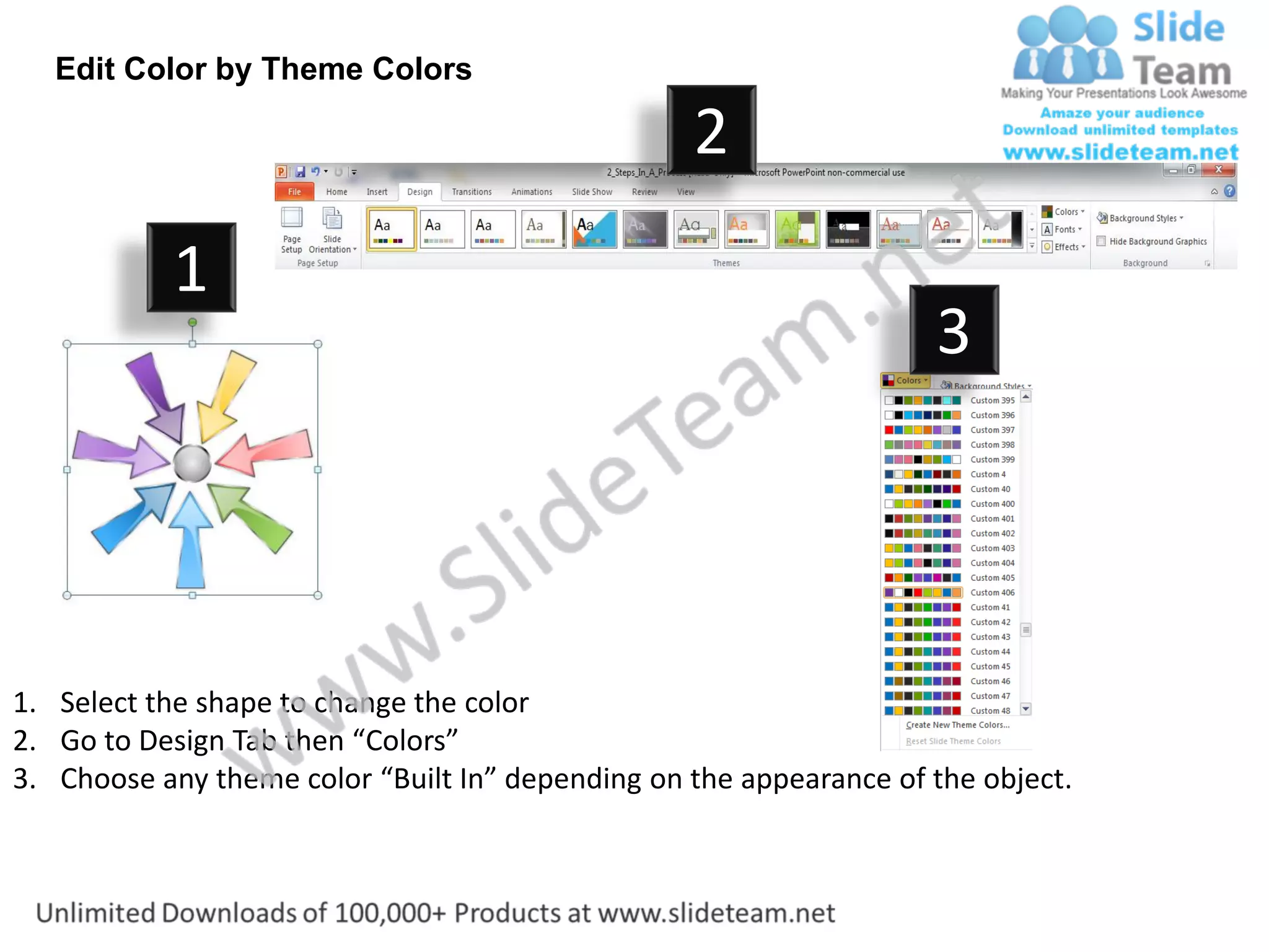 Edit Color by Theme Colors

                                                  2
           1
                                                                    3




1. Select the shape to change the color
2. Go to Design Tab then “Colors”
3. Choose any theme color “Built In” depending on the appearance of the object.
 