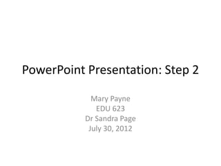 PowerPoint Presentation: Step 2
Mary Payne
EDU 623
Dr Sandra Page
July 30, 2012
 