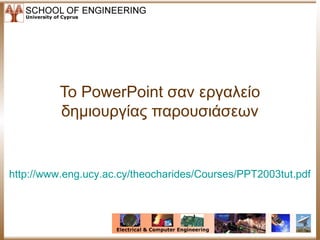 Το PowerPoint σαν εργαλείο
          δημιουργίας παρουσιάσεων


http://www.eng.ucy.ac.cy/theocharides/Courses/PPT2003tut.pdf
 