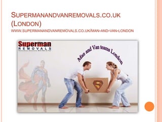 SUPERMANANDVANREMOVALS.CO.UK
(LONDON)
WWW.SUPERMANANDVANREMOVALS.CO.UK/MAN-AND-VAN-LONDON
 