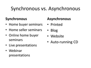 Synchronous vs. Asynchronous<br />Synchronous<br />Home buyer seminars<br />Home seller seminars<br />Online home buyer se...