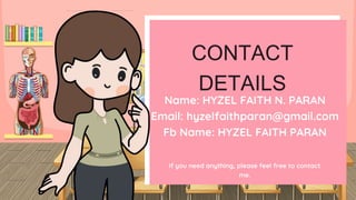 CONTACT
DETAILS
If you need anything, please feel free to contact
me.
Name: HYZEL FAITH N. PARAN
Email: hyzelfaithparan@gmail.com
Fb Name: HYZEL FAITH PARAN
 