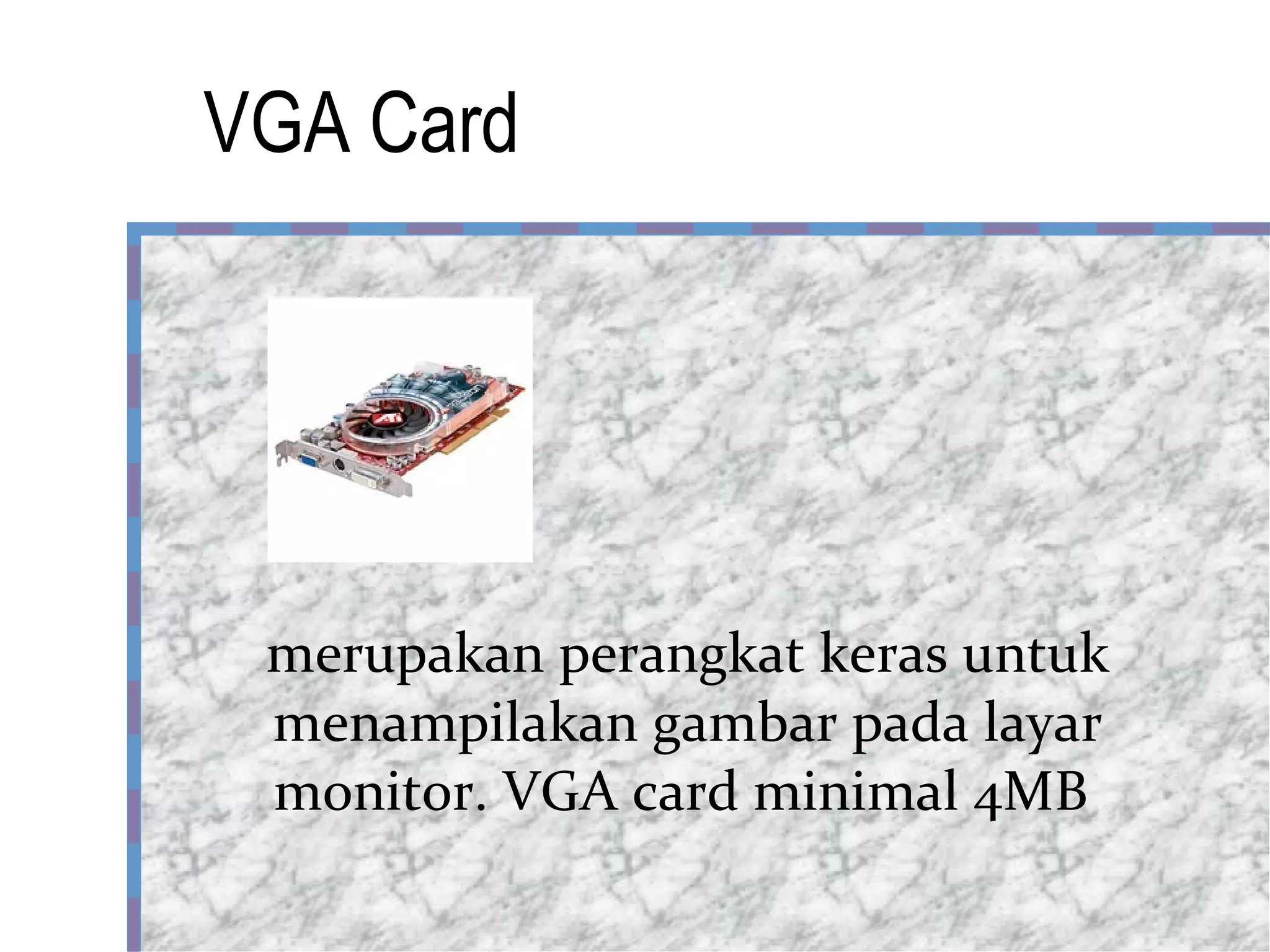 VGA Card merupakan perangkat keras untuk menampilakan gambar pada layar monitor. VGA card minimal 4MB  