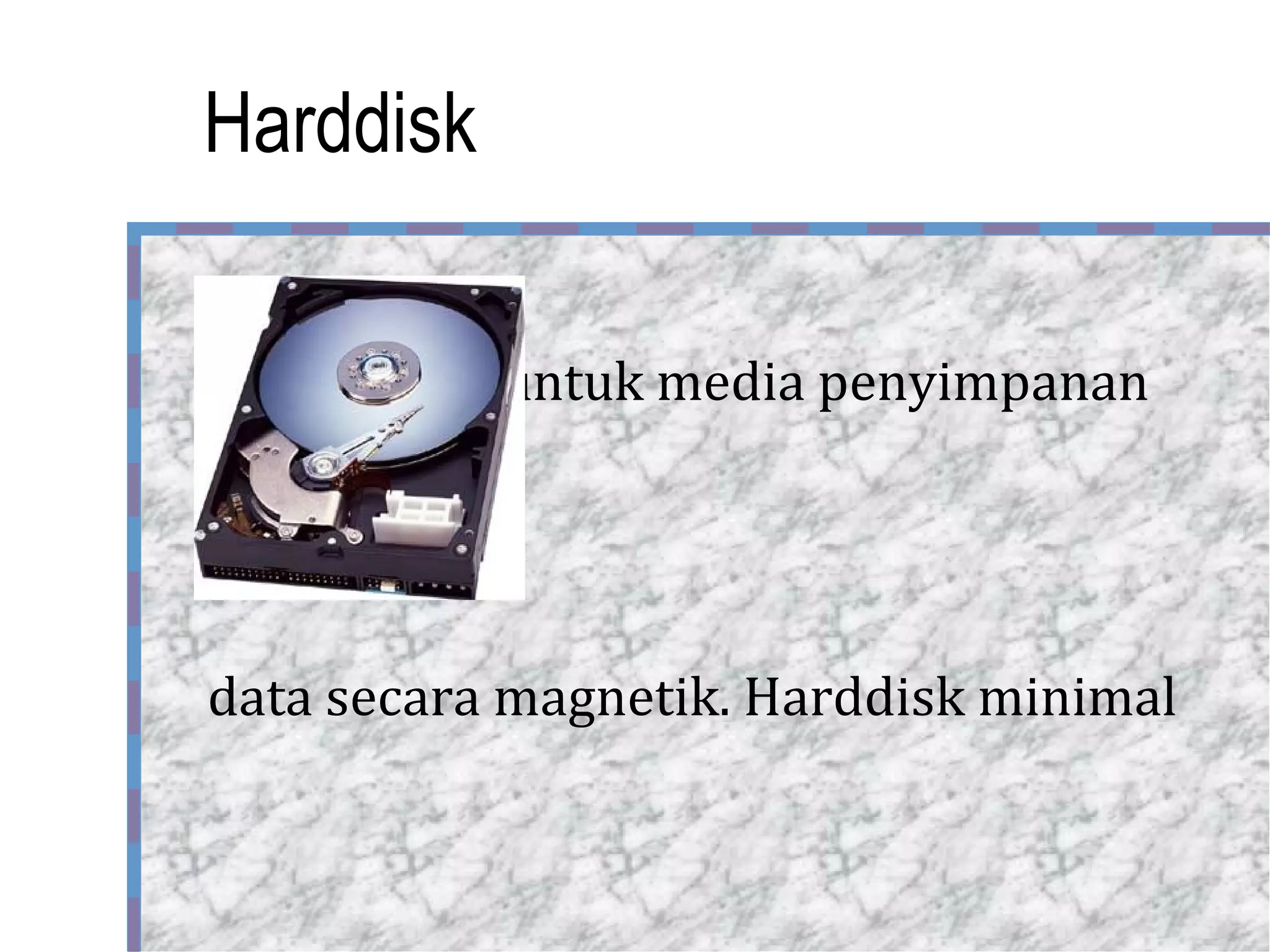 Harddisk digunakan untuk media penyimpanan data secara magnetik. Harddisk minimal 10GB 