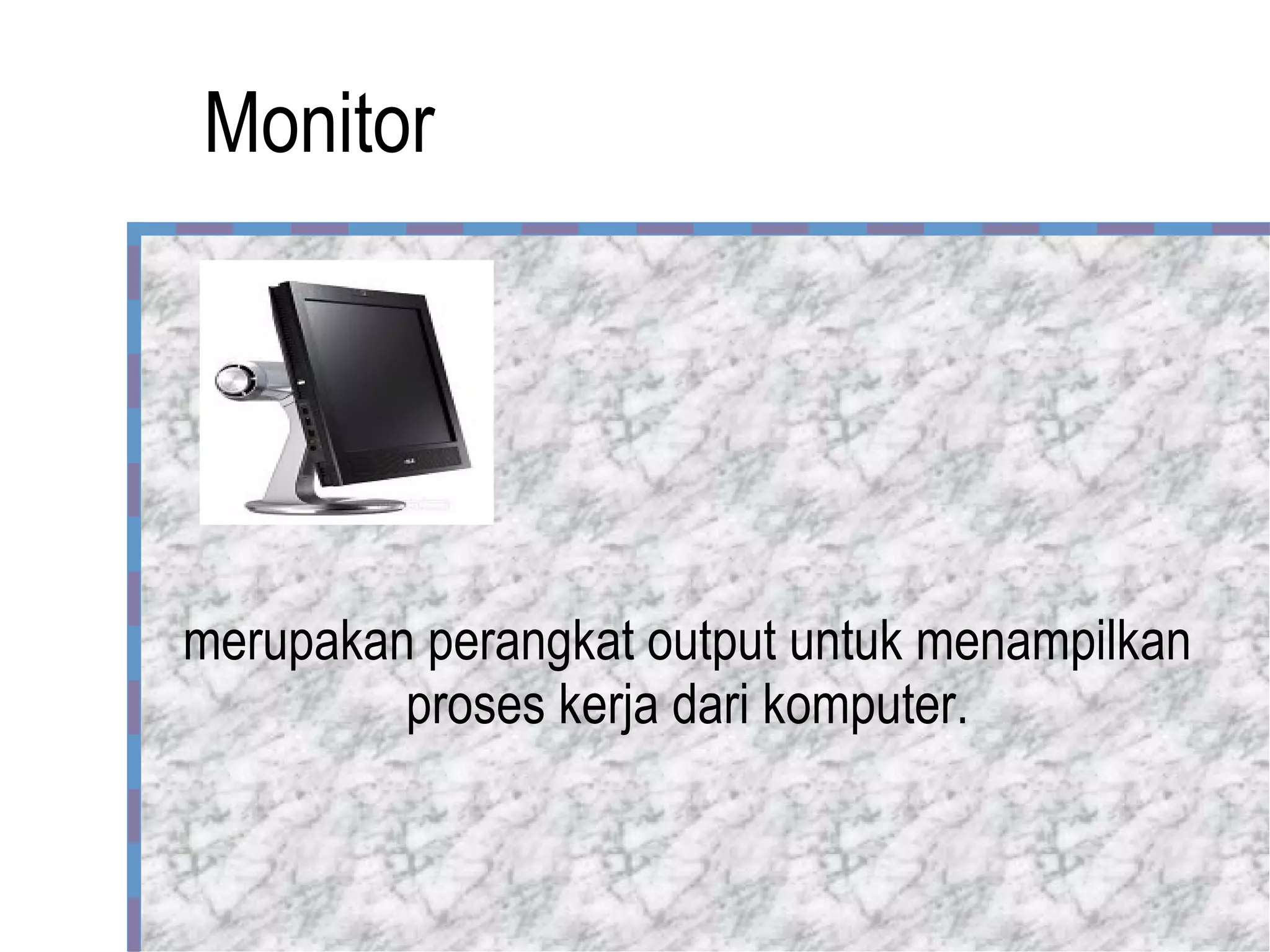 Monitor merupakan perangkat output untuk menampilkan proses kerja dari komputer. 