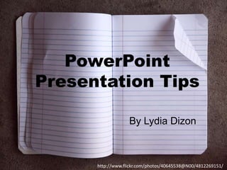 PowerPoint
Presentation Tips
By Lydia Dizon

http://www.flickr.com/photos/40645538@N00/4812269151/

 