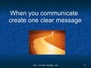 When you communicate create one clear message   