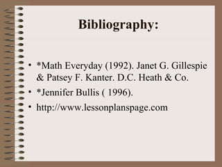 Bibliography: <ul><li>*Math Everyday (1992). Janet G. Gillespie & Patsey F. Kanter. D.C. Heath & Co. </li></ul><ul><li>*Je...