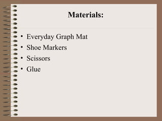 Materials: <ul><li>Everyday Graph Mat  </li></ul><ul><li>Shoe Markers  </li></ul><ul><li>Scissors  </li></ul><ul><li>Glue ...