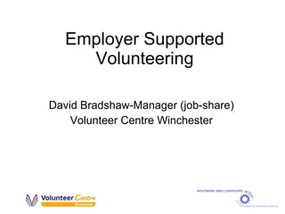 Employer Supported Volunteering David Bradshaw-Manager (job-share) Volunteer Centre Winchester 