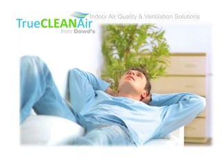 TrueCLEANAirfrom Dowd’s
Indoor Air Quality & Ventilation Solutions
 