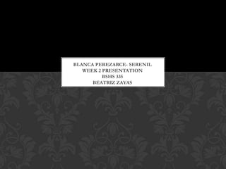 BLANCA PEREZARCE- SERENIL
WEEK 2 PRESENTATION
BSHS 335
BEATRIZ ZAYAS

 