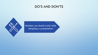 DO’S AND DON’TS
Mistakes you should avoid while
designing a presentation!
 