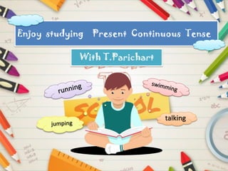 Enjoy studying Present Continuous Tense
With T.Parichart
talking
 