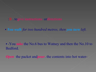    You walk  for two hundred metres, then  you turn  left. B . to  give instructions  or  directions :    - You  take  the No.6 bus to Watney and then the No.10 to Bedford. - Open  the packet and  pour  the contents into hot water. 