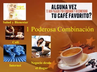 1 Poderosa Combinación
Salud y Bienestar
Café
Internet
Negocio desde
el Hogar
 