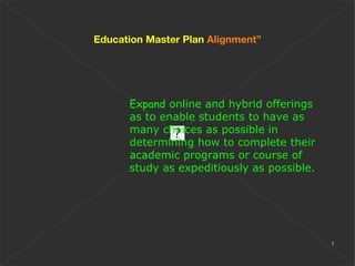 Expand  online and hybrid offerings as to enable students to have as many choices as possible in determining how to complete their academic programs or course of study as expeditiously as possible. Education Master Plan  Alignment” 