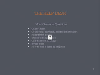THE HELP DESK Most Common Questions Cannot login Counseling, Enrolling, Information Request Registration issues Trouble adding a class Can’t access ETUDES Invalid login How to add a class in progress 
