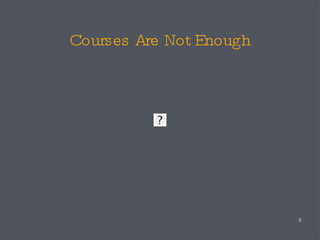 Courses Are Not Enough 