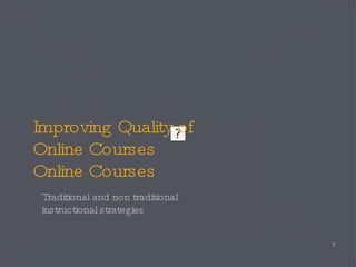 Improving Quality of  Online Courses Online Courses Traditional and non traditional instructional strategies 