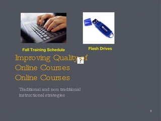 Improving Quality of  Online Courses Online Courses Traditional and non traditional instructional strategies Flash Drives Fall Training Schedule 