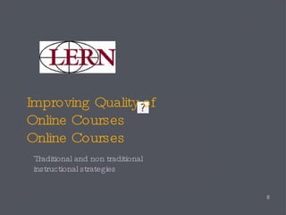 Improving Quality of  Online Courses Online Courses Traditional and non traditional instructional strategies 
