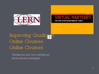 Improving Quality of  Online Courses Online Courses Traditional and non traditional instructional strategies 