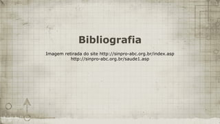 Bibliografia
Imagem retirada do site http://sinpro-abc.org.br/index.asp
          http://sinpro-abc.org.br/saude1.asp
 
