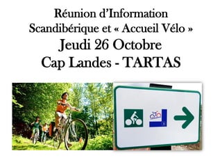 Réunion d’Information
Scandibérique et « Accueil Vélo »
Jeudi 26 Octobre
Cap Landes - TARTAS
 