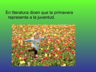 En literatura dicen que la primavera representa a la juventud.