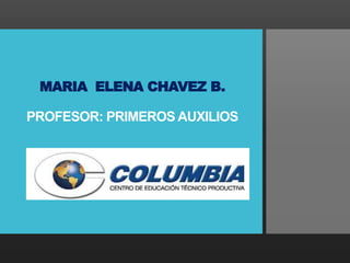 MARIA ELENA CHAVEZ B.
PROFESOR: PRIMEROS AUXILIOS
 