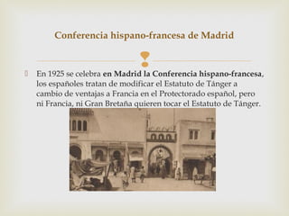 Conferencia hispano-francesa de Madrid



                                
    En 1925 se celebra en Madrid la Conferencia hispano-francesa,
    los españoles tratan de modificar el Estatuto de Tánger a
    cambio de ventajas a Francia en el Protectorado español, pero
    ni Francia, ni Gran Bretaña quieren tocar el Estatuto de Tánger.
 