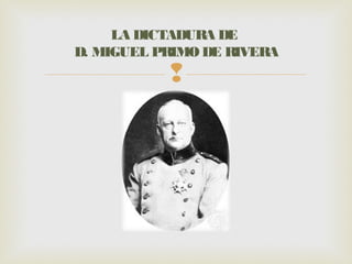LA DICTADURA DE
D. MIGUEL PRIMO DE RIVERA
           
 