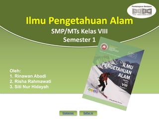 Oleh:
1. Rinawan Abadi
2. Risha Rahmawati
3. Siti Nur Hidayah
Disklaimer Daftar isi
Ilmu Pengetahuan Alam
SMP/MTs Kelas VIII
Semester 1
 