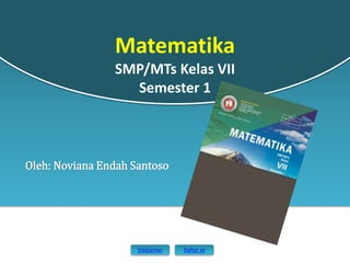 Oleh: Noviana Endah Santoso
Disklaimer Daftar isi
Matematika
SMP/MTs Kelas VII
Semester 1
 