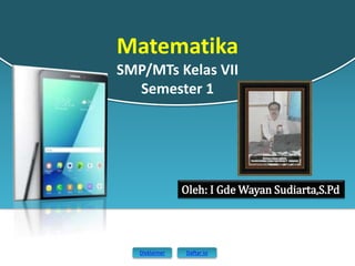 Oleh: I Gde Wayan Sudiarta,S.Pd
Disklaimer Daftar isi
Matematika
SMP/MTs Kelas VII
Semester 1
 