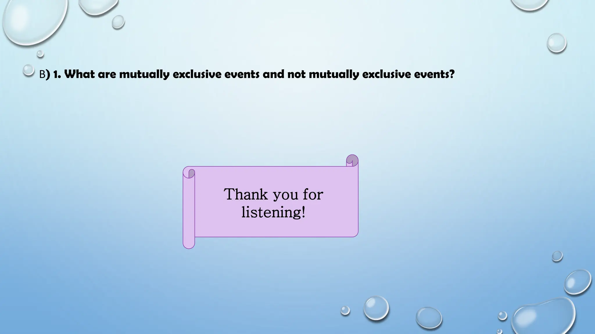 B) 1. What are mutually exclusive events and not mutually exclusive events?
Thank you for
listening!
 