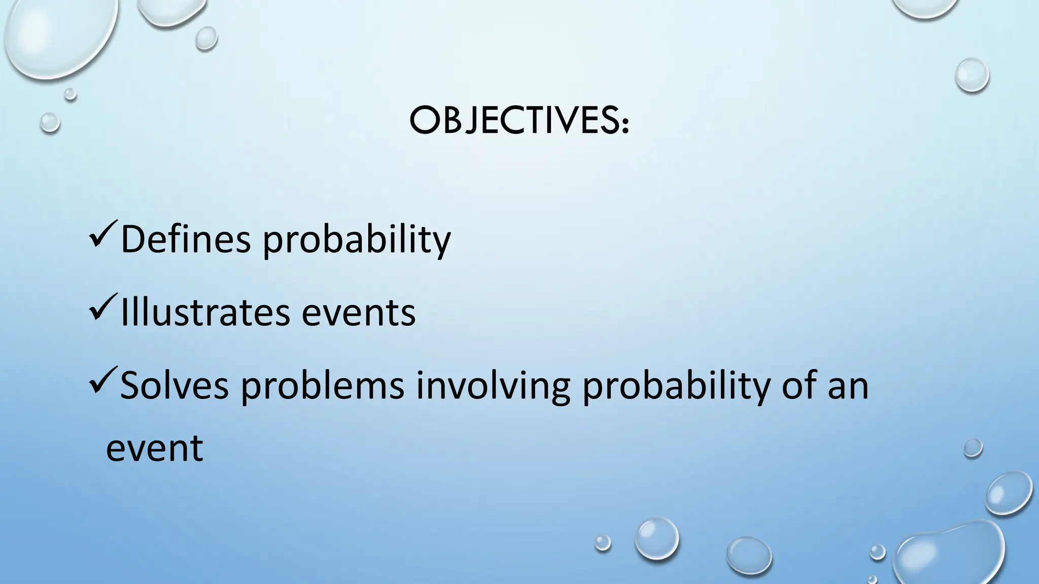 OBJECTIVES:
Defines probability
Illustrates events
Solves problems involving probability of an
event
 