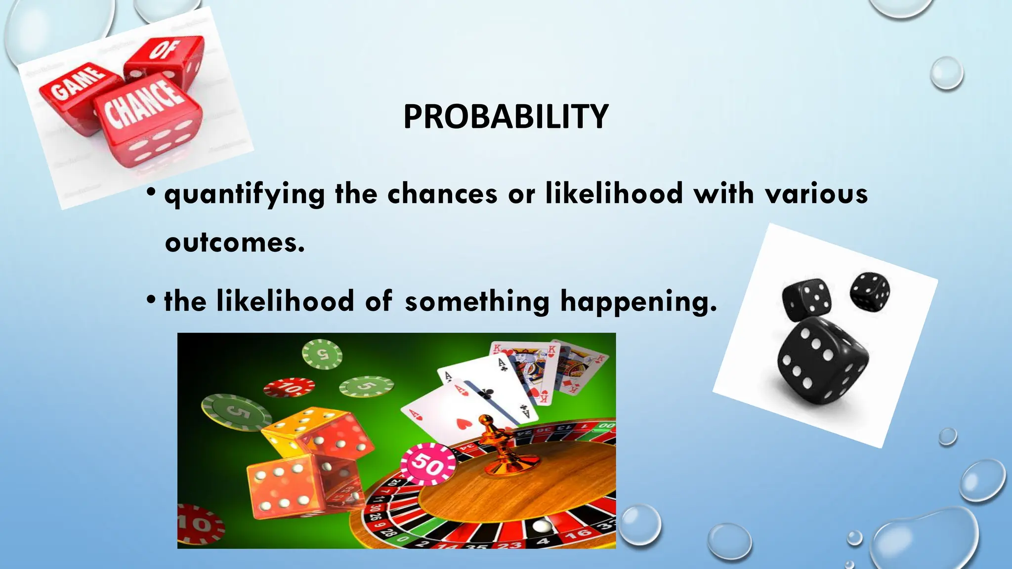 PROBABILITY
• quantifying the chances or likelihood with various
outcomes.
• the likelihood of something happening.
 