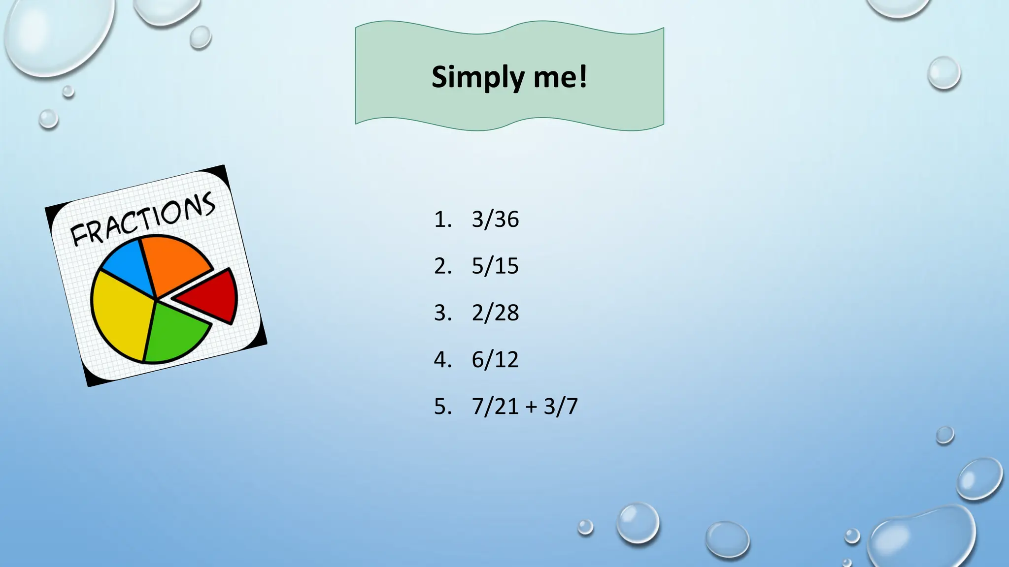 1. 3/36
2. 5/15
3. 2/28
4. 6/12
5. 7/21 + 3/7
Simply me!
 