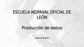 ESCUELA NORMAL OFICIAL DE
LEÓN
Producción de textos
Febrero de 2023
 