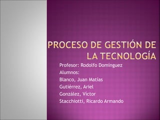 Profesor: Rodolfo Domínguez
Alumnos:
Blanco, Juan Matías
Gutiérrez, Ariel
González, Víctor
Stacchiotti, Ricardo Armando
 